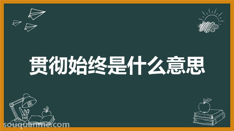 贯彻始终是什么意思 贯彻始终的拼音 贯彻始终的成语解释